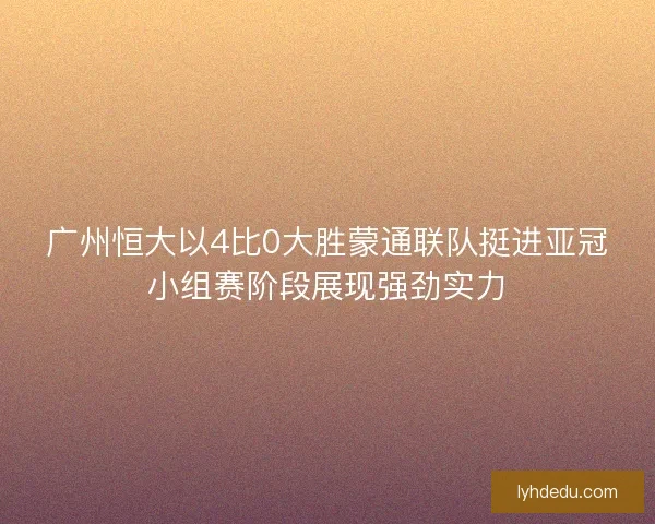 广州恒大以4比0大胜蒙通联队挺进亚冠小组赛阶段展现强劲实力